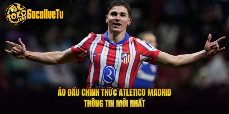 Áo Đấu Chính Thức Atletico Madrid – Thông Tin Mới Nhất