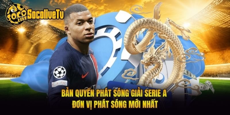 Bản Quyền Phát Sóng Giải Serie A – Đơn Vị Phát Sóng Mới Nhất