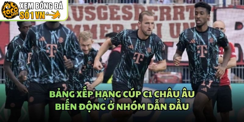 Bảng Xếp Hạng Cúp C1 Châu Âu – Biến Động Ở Nhóm Dẫn Đầu