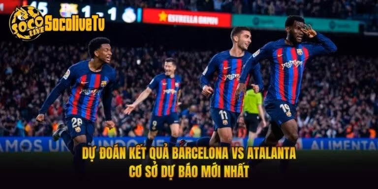 Dự Đoán Kết Quả Barcelona Vs Atalanta Cơ Sở Dự Báo Mới Nhất