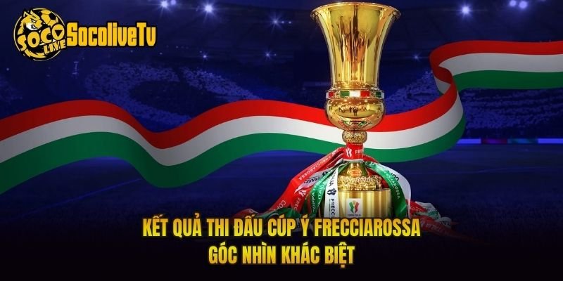 Kết Quả Thi Đấu Cúp Ý Frecciarossa – Góc Nhìn Khác Biệt