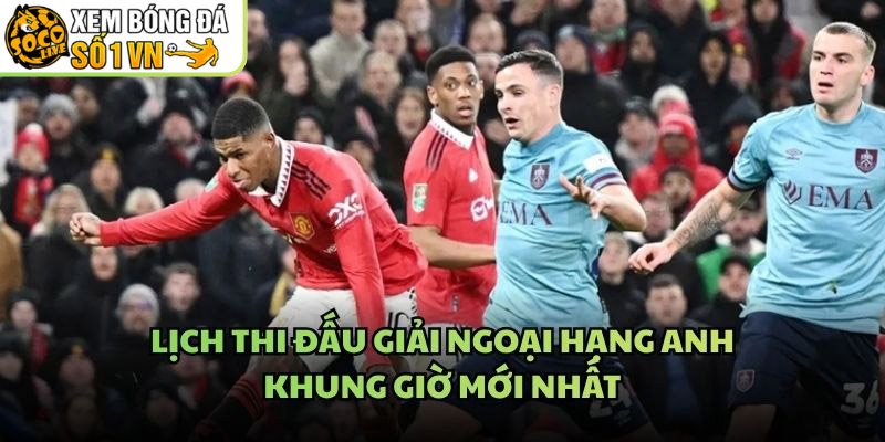 Lịch Thi Đấu Giải Ngoại Hạng Anh – Khung Giờ Mới Nhất