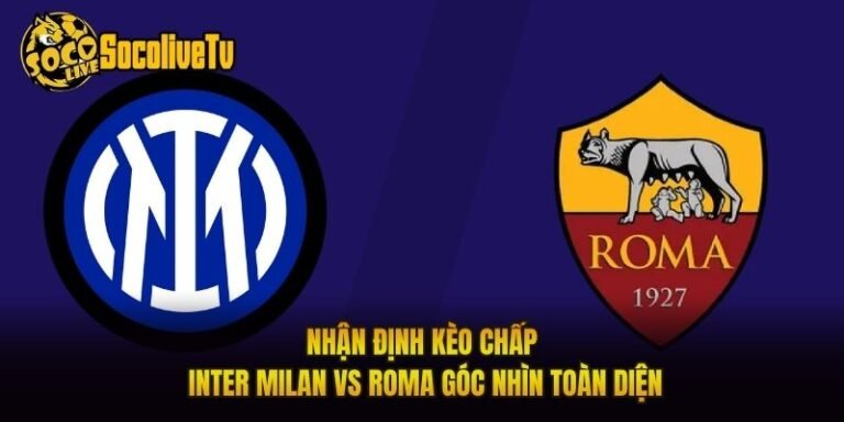 Nhận Định Kèo Chấp Inter Milan Vs Roma Góc Nhìn Toàn Diện