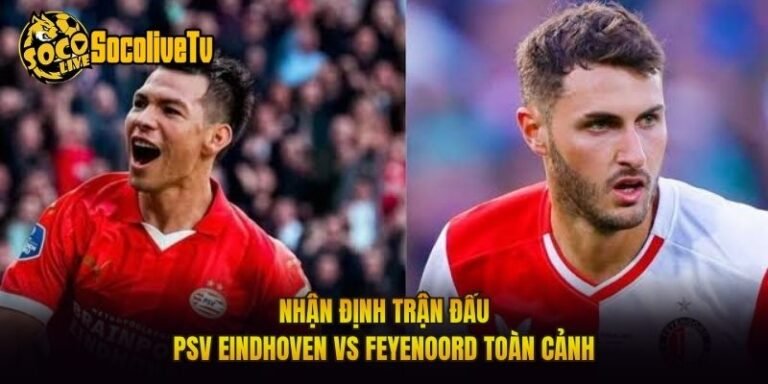 Nhận Định Trận Đấu PSV Eindhoven Vs Feyenoord Toàn Cảnh