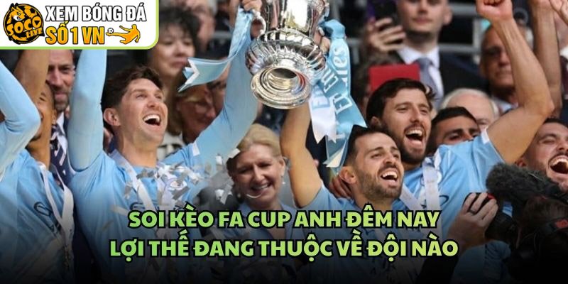 Soi Kèo FA Cup Anh Đêm Nay – Lợi Thế Đang Thuộc Về Đội Nào