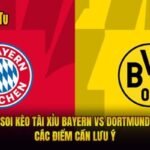 Soi Kèo Tài Xỉu Bayern Vs Dortmund - Các Điểm Cần Lưu Ý
