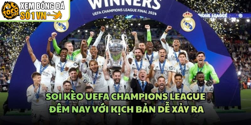 Soi Kèo UEFA Champions League Đêm Nay Với Kịch Bản Dễ Xảy Ra