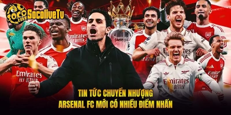 Tin Tức Chuyển Nhượng Arsenal FC Mới Có Nhiều Điểm Nhấn